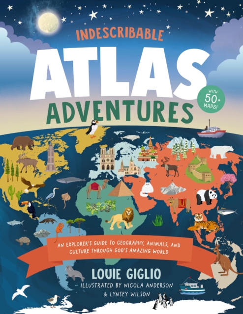 Indescribable Atlas Adventures: An Explorer's Guide to Geography, Animals, and Cultures Through God's Amazing World - Louie Giglio