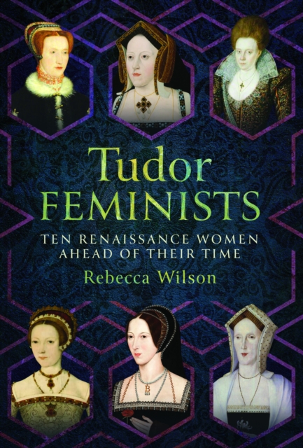 Tudor Feminists: 10 Renaissance Women Ahead of Their Time - Rebecca Sophia Katherine Wilson