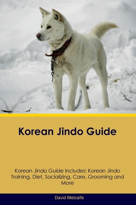 Korean Jindo Guide Korean Jindo Guide Includes: Korean Jindo Training, Diet, Socializing, Care, Grooming, Breeding and More - David Metcalfe