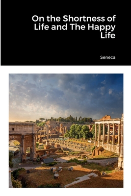 On the Shortness of Life and The Happy Life - Seneca