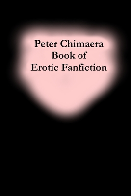 Peter Chimaera Book of Erotic Fanfiction - Peter Chimaera