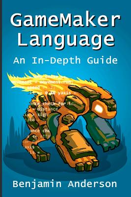 GameMaker Language: An In-Depth Guide [Soft Cover] - Benjamin Anderson