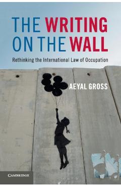 Coperta cărții 'The Writing on the Wall: Rethinking the International Law of Occupation - Aeyal Gross'