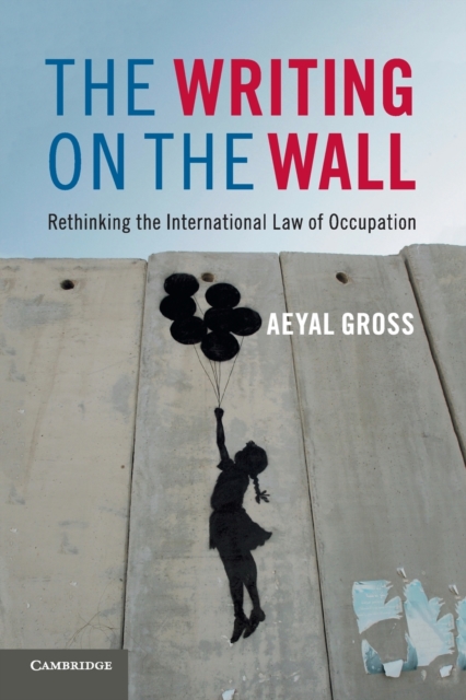 Coperta cărții 'The Writing on the Wall: Rethinking the International Law of Occupation - Aeyal Gross'