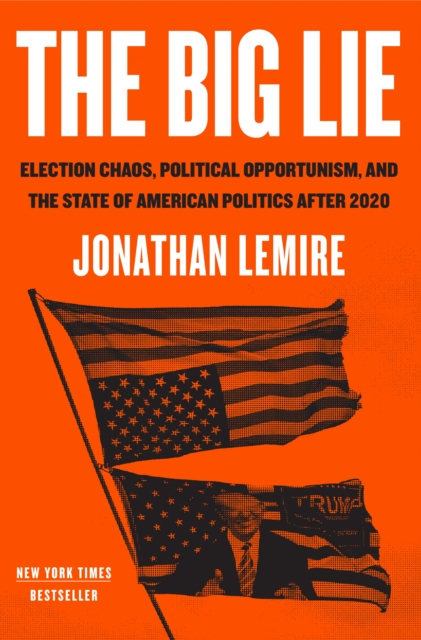 The Big Lie: Election Chaos, Political Opportunism, and the State of American Politics After 2020 - Jonathan Lemire