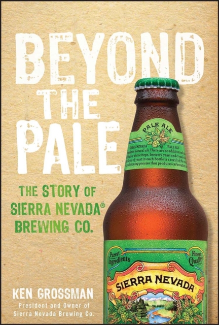 Beyond the Pale: The Story of Sierra Nevada Brewing Co. - Ken Grossman