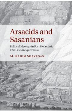 Poza produsului Arsacids and Sasanians: Political Ideology in Post-Hellenistic and Late Antique Persia - M. Rahim Shayegan
