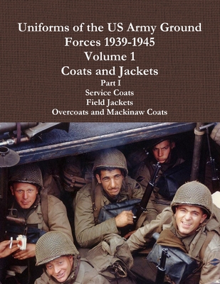 Uniforms of the US Army Ground Forces 1939-1945, Volume 1 Coats and Jackets, Part I - Charles Lemons