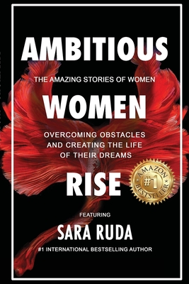 Ambitious Women Rise: The Amazing Stories of Women Overcoming Obstacles and Creating the Life of their Dreams - Sara Ruda
