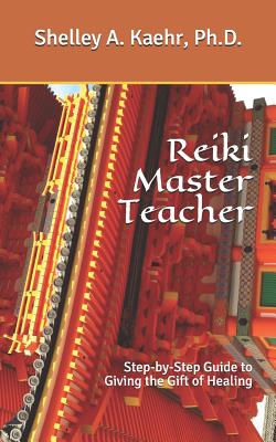 Reiki Master Teacher: Step-by-Step Guide to Giving the Gift of Healing - Shelley A. Kaehr Ph. D.