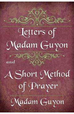 Letters of Madam Guyon and A Short Method of Prayer - Madam Guyon
