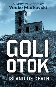 Coperta cărții 'Goli Otok: The Island of Death - Venko Markovski'
