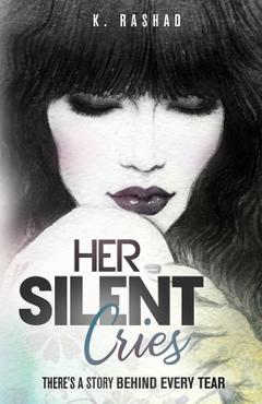 Coperta cărții 'Her Silent Cries: There's A Story Behind Every Tear. - K. Rashad'