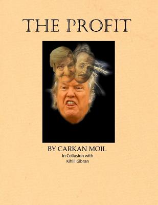 The Profit: By Carkan Moil in Collusion with Kahlil Gibran - Carkan Moil