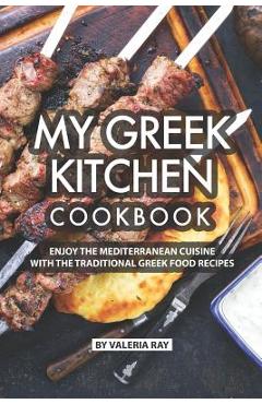 Coperta cărții 'My Greek Kitchen Cookbook: Enjoy the Mediterranean Cuisine with The Traditional Greek Food Recipes - Valeria Ray'