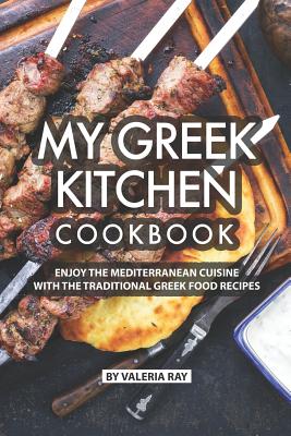 Coperta cărții 'My Greek Kitchen Cookbook: Enjoy the Mediterranean Cuisine with The Traditional Greek Food Recipes - Valeria Ray'