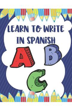 Coperta cărții 'Learn To Write In Spanish: 8.5 x 11 120 Page Preschool & Kindergarten Spanish Primary Practice Handwriting Workbook for'