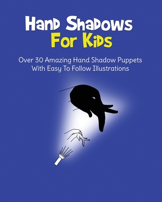 Hand Shadows For Kids: Over 30 Amazing Hand Shadow Puppets With Easy To Follow Illustrations - H. S. Books