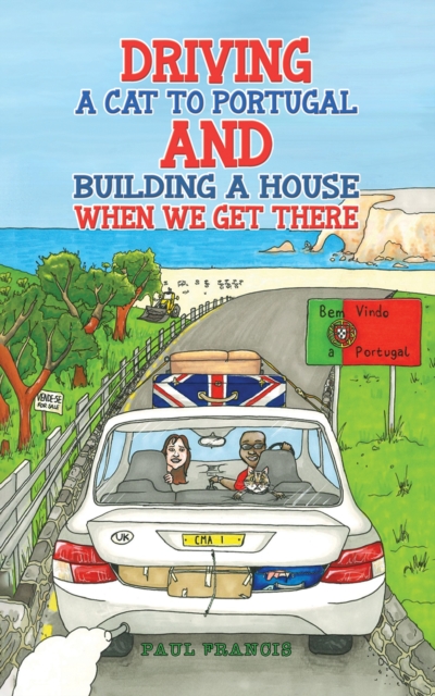 Driving a Cat to Portugal and Building a House When We Get There - Paul Francis