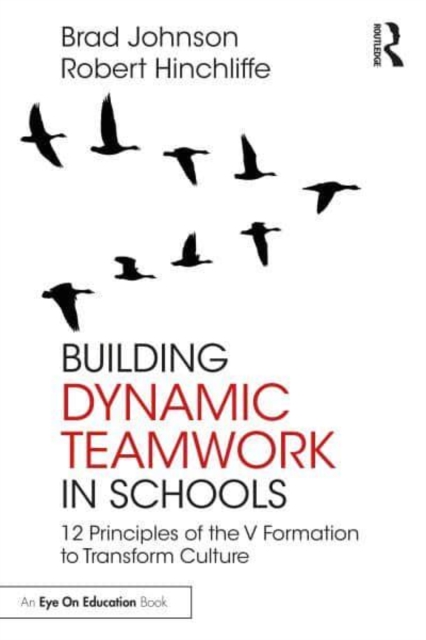 Building Dynamic Teamwork in Schools: 12 Principles of the V Formation to Transform Culture - Brad Johnson