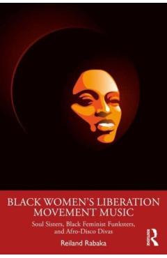Poza produsului Black Women's Liberation Movement Music: Soul Sisters, Black Feminist Funksters, and Afro-Disco Divas - Reiland Rabaka