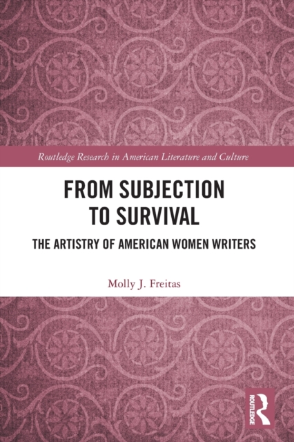 From Subjection to Survival: The Artistry of American Women Writers - Molly J. Freitas