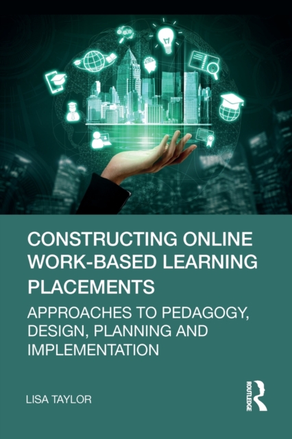 Constructing Online Work-Based Learning Placements: Approaches to Pedagogy, Design, Planning and Implementation - Lisa Taylor