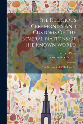 The Religious Ceremonies And Customs Of The Several Nations Of The Known World: The Ceremonies Of The Jews, &c - Bernard Picart