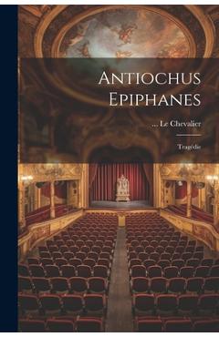 Coperta cărții 'Antiochus Epiphanes: Tragédie - Le Chevalier'