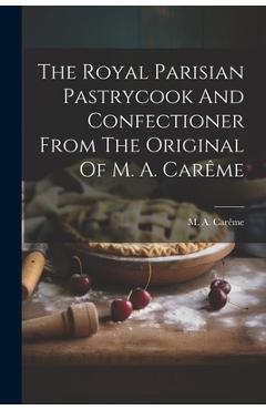 Coperta cărții 'The Royal Parisian Pastrycook And Confectioner From The Original Of M. A. Carême - M. A. Carême'