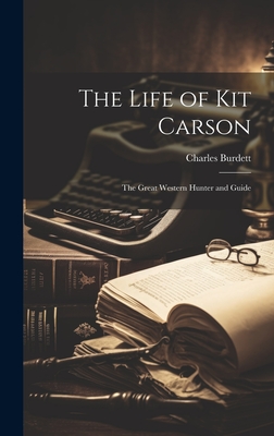 The Life of Kit Carson: The Great Western Hunter and Guide - Charles Burdett