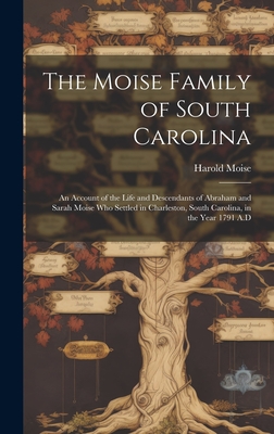 The Moise Family of South Carolina; an Account of the Life and Descendants of Abraham and Sarah Moise Who Settled in Charleston, South Carolina, in th - Harold Moise