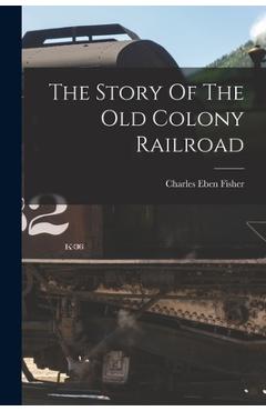 Coperta cărții 'The Story Of The Old Colony Railroad - Charles Eben Fisher'