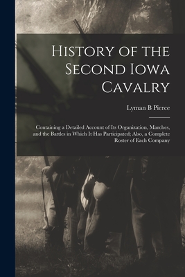 History of the Second Iowa Cavalry; Containing a Detailed Account of its Organization, Marches, and the Battles in Which it has Participated; Also, a - Lyman B. Pierce