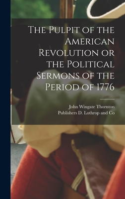 The Pulpit of the American Revolution or the Political Sermons of the Period of 1776 - John Wingate Thornton