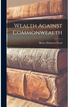 Coperta cărții 'Wealth Against Commonwealth - Henry Demarest Lloyd'