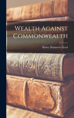 Coperta cărții 'Wealth Against Commonwealth - Henry Demarest Lloyd'