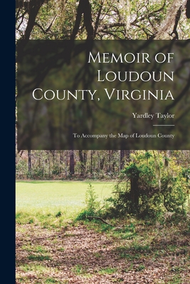 Memoir of Loudoun County, Virginia: to Accompany the Map of Loudoun County - Yardley Taylor