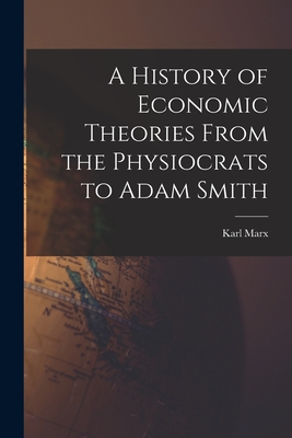 A History of Economic Theories From the Physiocrats to Adam Smith - Karl 1818-1883 Marx