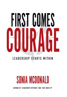 First Comes Courage: Leadership Starts Within - Sonia Mcdonald