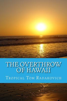 Coperta cărții 'The Overthrow of Hawaii: A Blockbuster Novel Based on Actual Historic Events - Tropical Tom Radakovich'