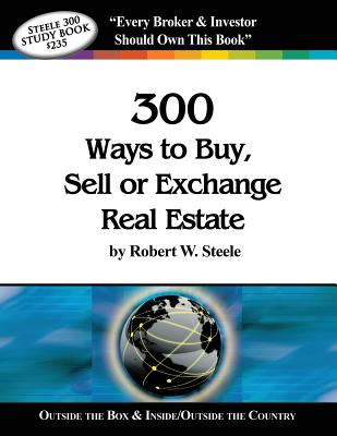 Steele 300 Ways to Buy, Sell or Exchange Real Estate: Volumes 1-12, Strategies 1-300 - Robert W. Steele