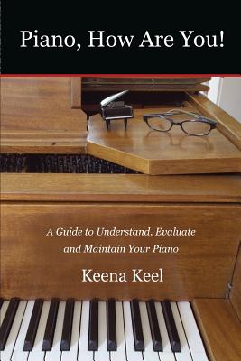 Piano, How Are You!: A Guide to Understand, Evaluate & Maintain Your Piano - Keena Keel