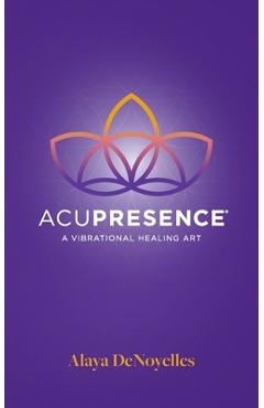 Coperta cărții 'AcuPresence: A Vibrational Healing Art - Alaya Denoyelles'