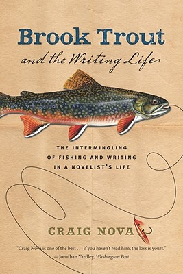 Brook Trout & the Writing Life: The Intermingling of Fishing and Writing in a Novelist's Life - Craig Nova