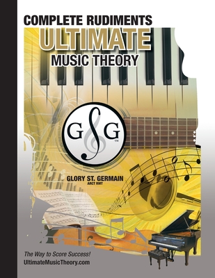 Complete Rudiments Workbook - Ultimate Music Theory: Complete Music Theory Workbook (Ultimate Music Theory) includes UMT Guide & Chart, 12 Step-by-Ste - Glory St Germain