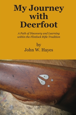 Coperta cărții 'My Journey with Deerfoot: A Path of Discovery and Learning within the Flintlock Rifle Tradition - John W. Hayes'