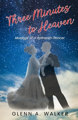 Three Minutes to Heaven: Musings of a Ballroom Dancer - Glenn A. Walker