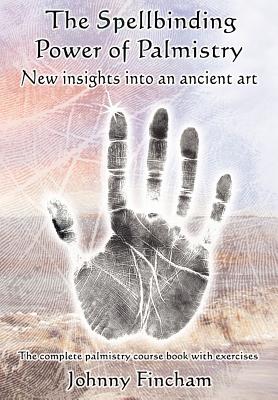 The Spellbinding Power of Palmistry: New Insights Into an Ancient Art - Johnny Fincham