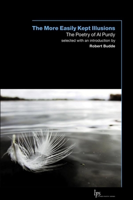 The More Easily Kept Illusions: The Poetry of Al Purdy - Al Purdy
